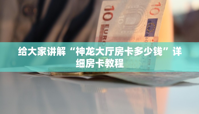 给大家讲解“神龙大厅房卡多少钱”详细房卡教程