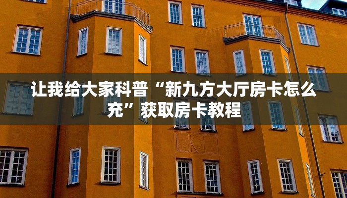 让我给大家科普“新九方大厅房卡怎么充”获取房卡教程