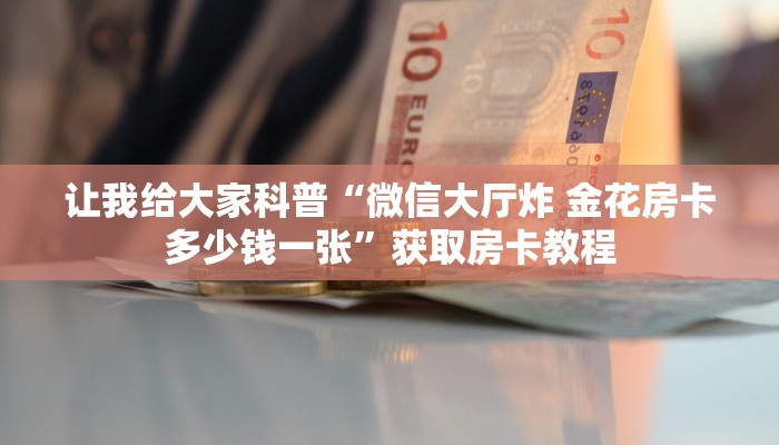 让我给大家科普“微信大厅炸 金花房卡多少钱一张”获取房卡教程