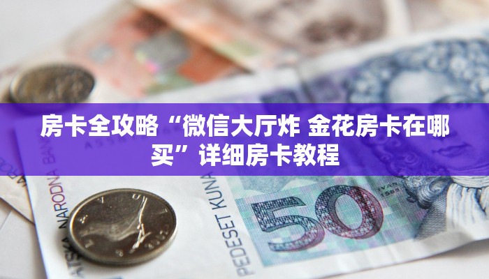 房卡全攻略“微信大厅炸 金花房卡在哪买”详细房卡教程