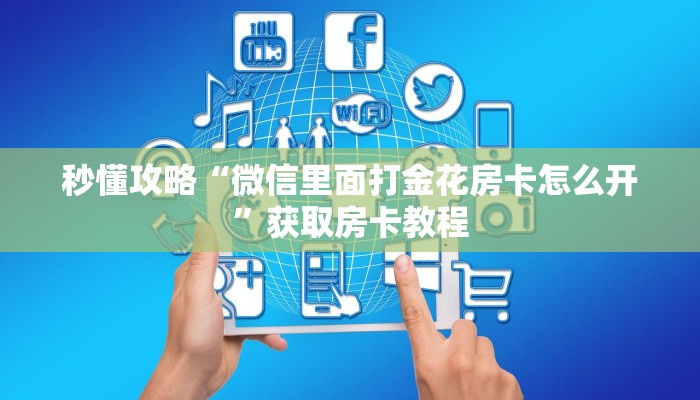 秒懂攻略“微信里面打金花房卡怎么开”获取房卡教程
