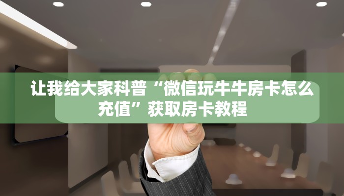 让我给大家科普“微信群拼三张房卡价格”获取房卡教程