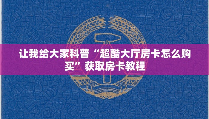 让我给大家科普“超酷大厅房卡怎么购买”获取房卡教程