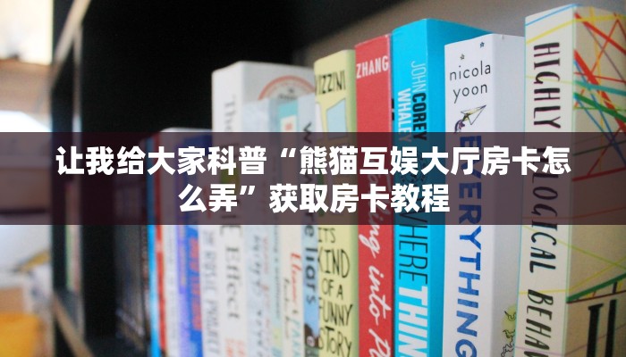 让我给大家科普“熊猫互娱大厅房卡怎么弄”获取房卡教程