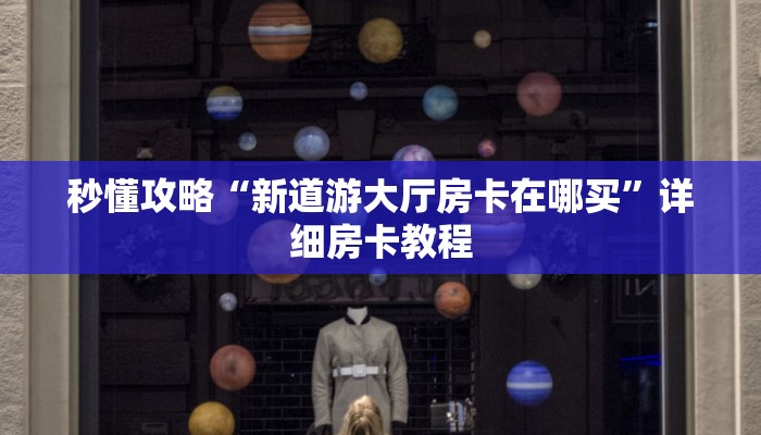 秒懂攻略“新道游大厅房卡在哪买”详细房卡教程