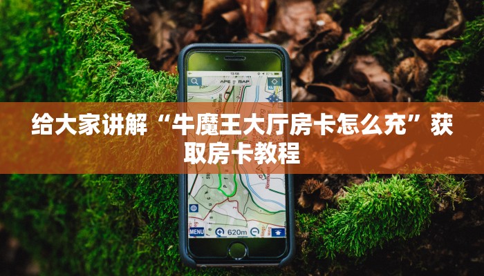 给大家讲解“牛魔王大厅房卡怎么充”获取房卡教程