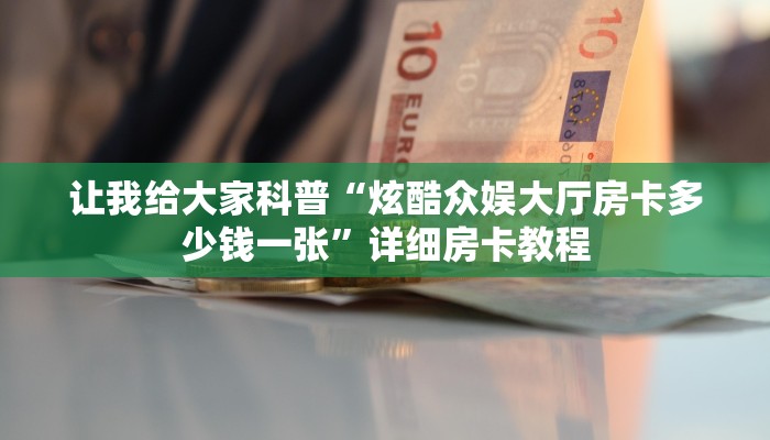 让我给大家科普“炫酷众娱大厅房卡多少钱一张”详细房卡教程 让我给大家科普“炫酷众娱大厅房卡多少钱一张”详细房卡教程