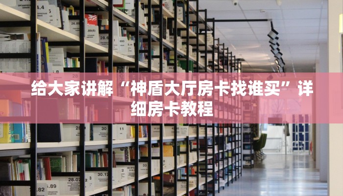 给大家讲解“神盾大厅房卡找谁买”详细房卡教程 给大家讲解“神盾大厅房卡找谁买”详细房卡教程