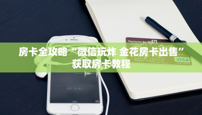房卡全攻略“微信玩炸 金花房卡出售”获取房卡教程