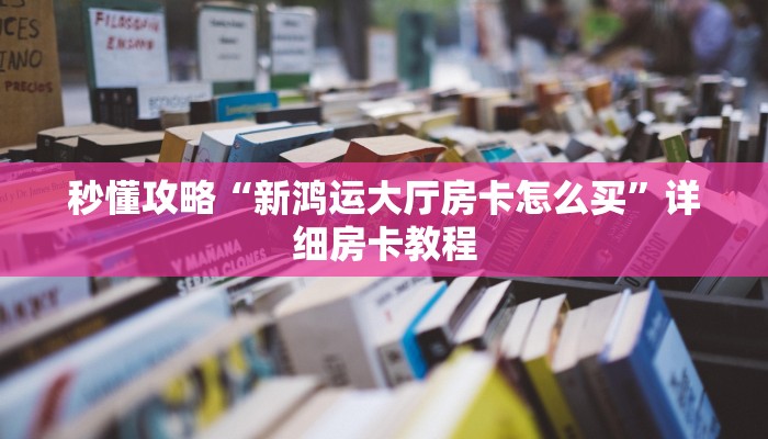 秒懂攻略“新鸿运大厅房卡怎么买”详细房卡教程