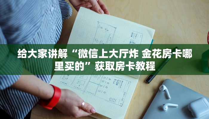 给大家讲解“微信上大厅炸 金花房卡哪里买的”获取房卡教程 给大家讲解“微信上大厅炸 金花房卡哪里买的”获取房卡教程