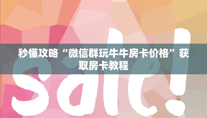 秒懂攻略“微信群玩牛牛房卡价格”获取房卡教程