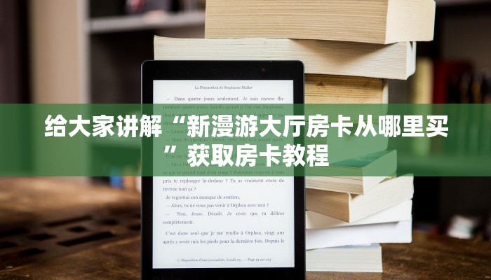 给大家讲解“新漫游大厅房卡从哪里买”获取房卡教程