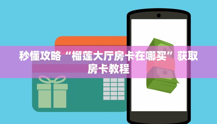 秒懂攻略“榴莲大厅房卡在哪买”获取房卡教程