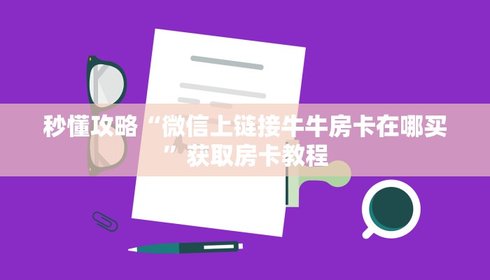 秒懂攻略“微信上链接牛牛房卡在哪买”获取房卡教程 秒懂攻略“微信上链接牛牛房卡在哪买”获取房卡教程