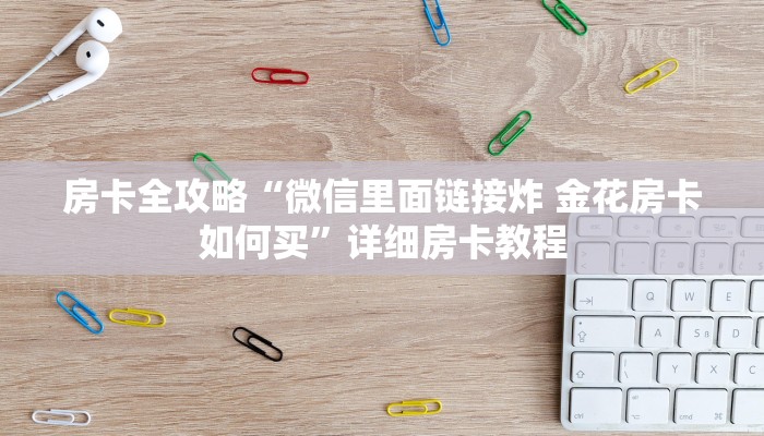 房卡全攻略“微信里面链接炸 金花房卡如何买”详细房卡教程