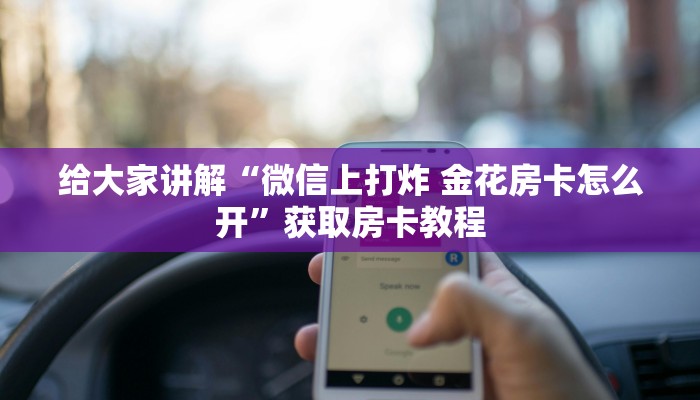给大家讲解“微信上打炸 金花房卡怎么开”获取房卡教程