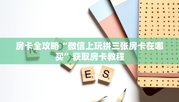 房卡全攻略“微信上玩拼三张房卡在哪买”获取房卡教程