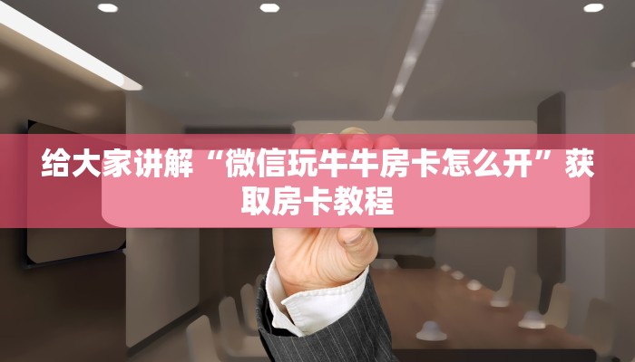 给大家讲解“微信玩牛牛房卡怎么开”获取房卡教程