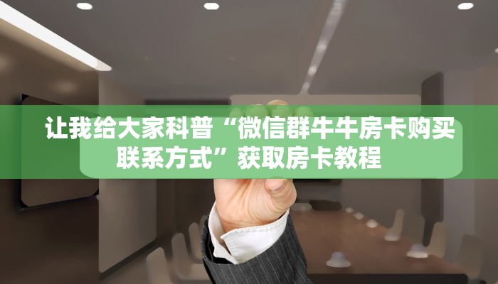 让我给大家科普“微信群牛牛房卡购买联系方式”获取房卡教程
