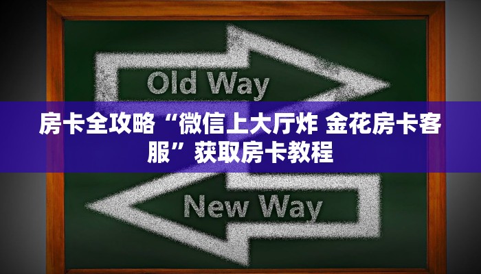 房卡全攻略“微信上大厅炸 金花房卡客服”获取房卡教程 房卡全攻略“微信上大厅炸 金花房卡客服”获取房卡教程