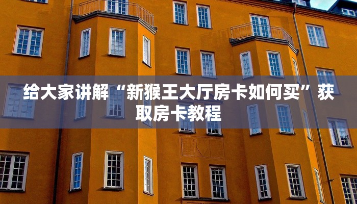 给大家讲解“新猴王大厅房卡如何买”获取房卡教程 给大家讲解“新猴王大厅房卡如何买”获取房卡教程