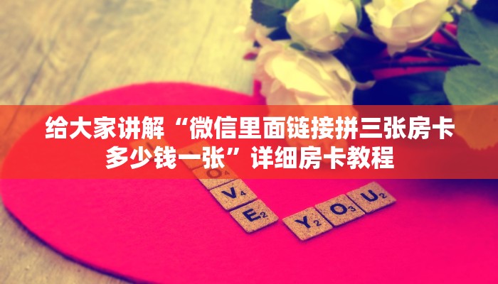 给大家讲解“微信里面链接拼三张房卡多少钱一张”详细房卡教程 给大家讲解“微信里面链接拼三张房卡多少钱一张”详细房卡教程