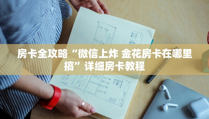 房卡全攻略“微信上炸 金花房卡在哪里搞”详细房卡教程