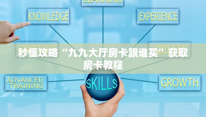 秒懂攻略“九九大厅房卡跟谁买”获取房卡教程 秒懂攻略“九九大厅房卡跟谁买”获取房卡教程