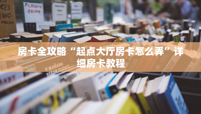 房卡全攻略“起点大厅房卡怎么弄”详细房卡教程 房卡全攻略“起点大厅房卡怎么弄”详细房卡教程