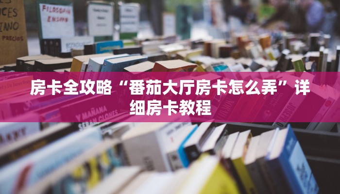 房卡全攻略“番茄大厅房卡怎么弄”详细房卡教程 房卡全攻略“番茄大厅房卡怎么弄”详细房卡教程
