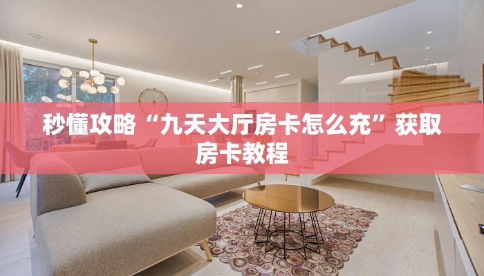 秒懂攻略“九天大厅房卡怎么充”获取房卡教程 秒懂攻略“九天大厅房卡怎么充”获取房卡教程