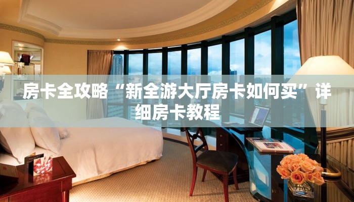 房卡全攻略“新全游大厅房卡如何买”详细房卡教程 房卡全攻略“新全游大厅房卡如何买”详细房卡教程