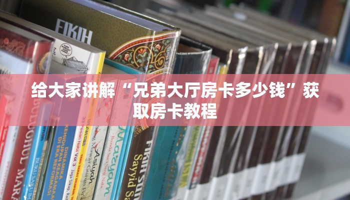 给大家讲解“兄弟大厅房卡多少钱”获取房卡教程 给大家讲解“兄弟大厅房卡多少钱”获取房卡教程