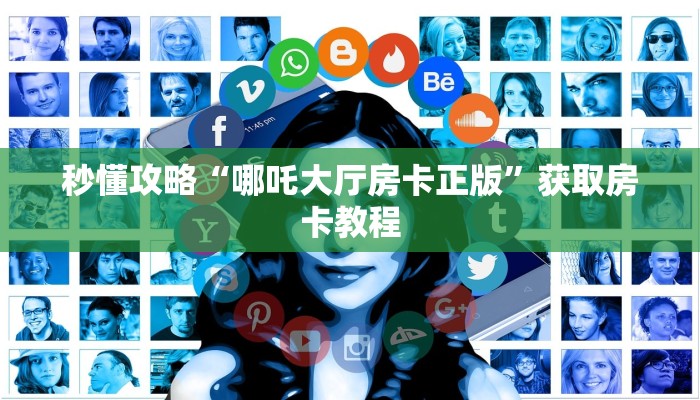 秒懂攻略“哪吒大厅房卡正版”获取房卡教程 秒懂攻略“哪吒大厅房卡正版”获取房卡教程