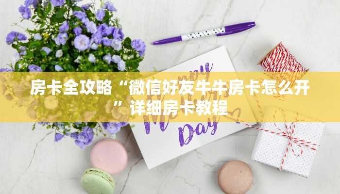 房卡全攻略“微信好友牛牛房卡怎么开”详细房卡教程 房卡全攻略“微信好友牛牛房卡怎么开”详细房卡教程