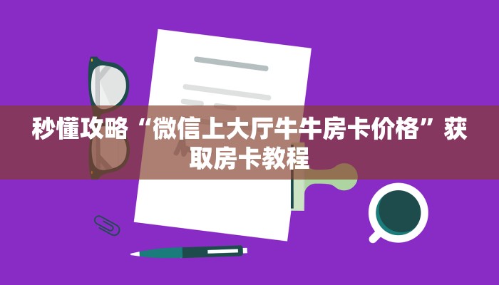 秒懂攻略“微信上大厅牛牛房卡价格”获取房卡教程 秒懂攻略“微信上大厅牛牛房卡价格”获取房卡教程