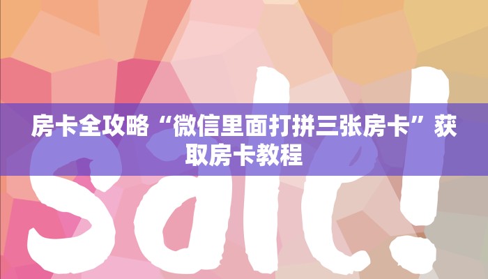 房卡全攻略“微信里面打拼三张房卡”获取房卡教程 房卡全攻略“微信里面打拼三张房卡”获取房卡教程