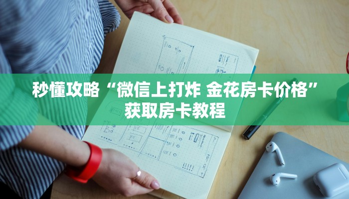 秒懂攻略“微信上打炸 金花房卡价格”获取房卡教程 秒懂攻略“微信上打炸 金花房卡价格”获取房卡教程