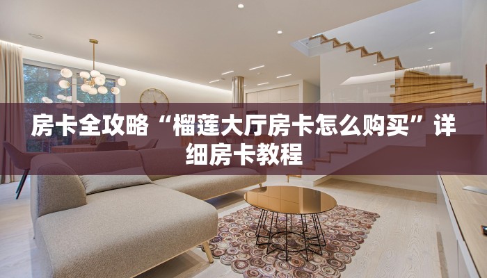 房卡全攻略“榴莲大厅房卡怎么购买”详细房卡教程 房卡全攻略“榴莲大厅房卡怎么购买”详细房卡教程