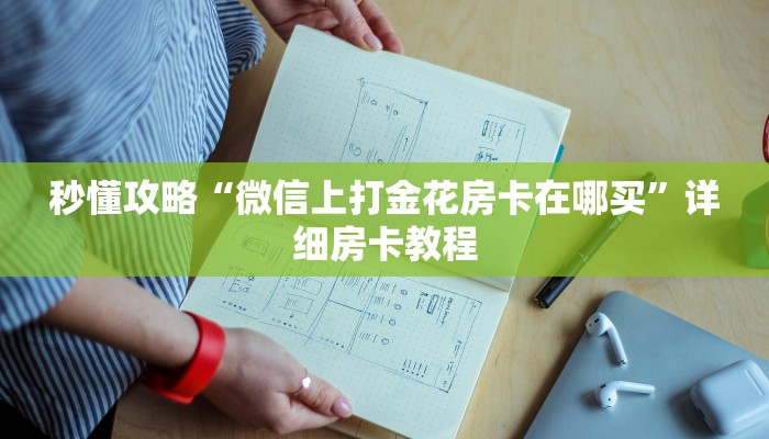 秒懂攻略“微信上打金花房卡在哪买”详细房卡教程 秒懂攻略“微信上打金花房卡在哪买”详细房卡教程