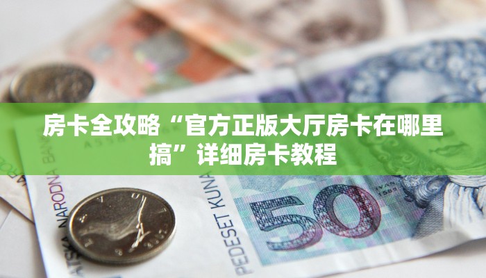 房卡全攻略“官方正版大厅房卡在哪里搞”详细房卡教程 房卡全攻略“官方正版大厅房卡在哪里搞”详细房卡教程