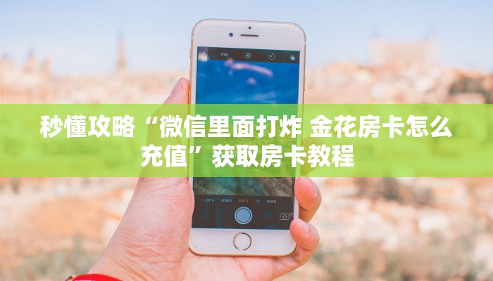 秒懂攻略“微信里面打炸 金花房卡怎么充值”获取房卡教程