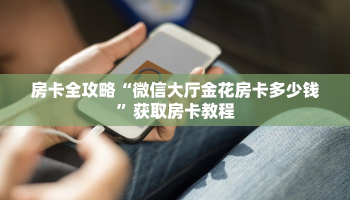 房卡全攻略“微信大厅金花房卡多少钱”获取房卡教程 房卡全攻略“微信大厅金花房卡多少钱”获取房卡教程