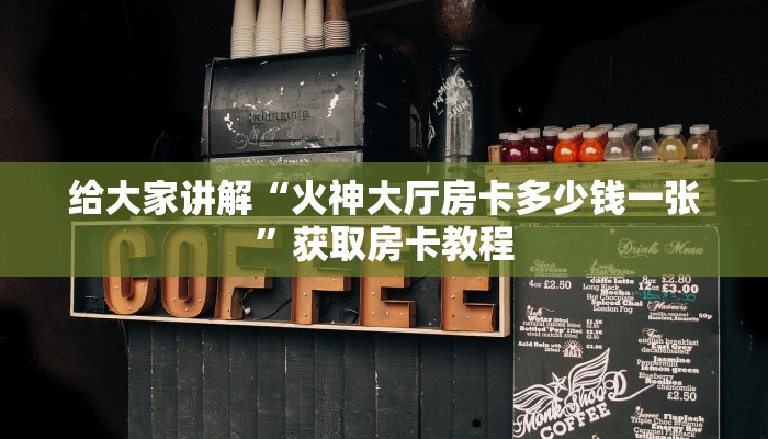 给大家讲解“火神大厅房卡多少钱一张”获取房卡教程 给大家讲解“火神大厅房卡多少钱一张”获取房卡教程