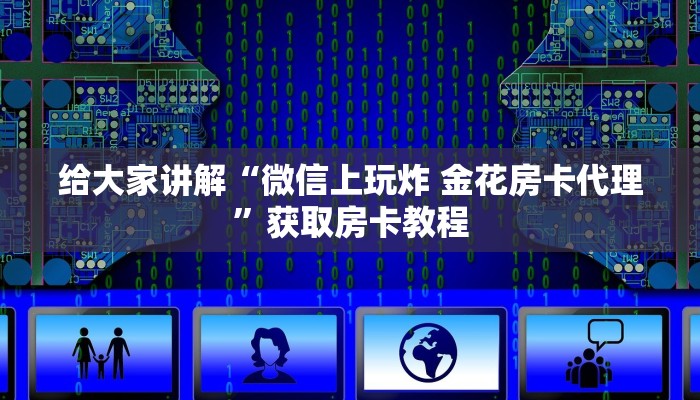 给大家讲解“微信上玩炸 金花房卡代理”获取房卡教程 给大家讲解“微信上玩炸 金花房卡代理”获取房卡教程