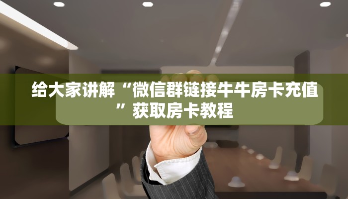 给大家讲解“微信群链接牛牛房卡充值”获取房卡教程 给大家讲解“微信群链接牛牛房卡充值”获取房卡教程