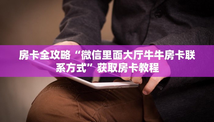 房卡全攻略“微信里面大厅牛牛房卡联系方式”获取房卡教程 房卡全攻略“微信里面大厅牛牛房卡联系方式”获取房卡教程