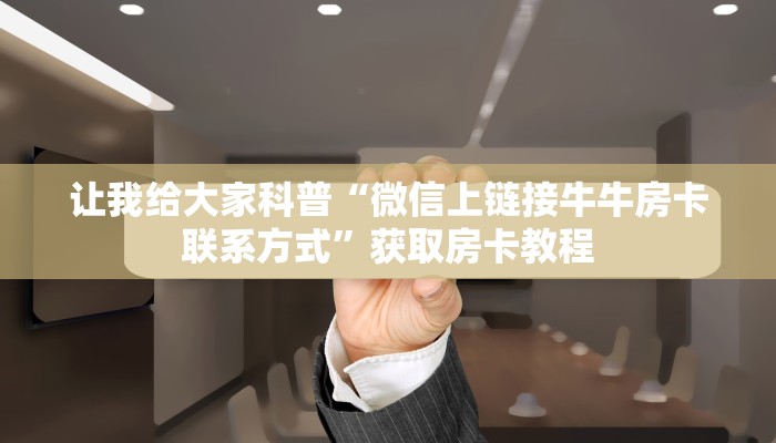 让我给大家科普“微信上链接牛牛房卡联系方式”获取房卡教程 让我给大家科普“微信上链接牛牛房卡联系方式”获取房卡教程