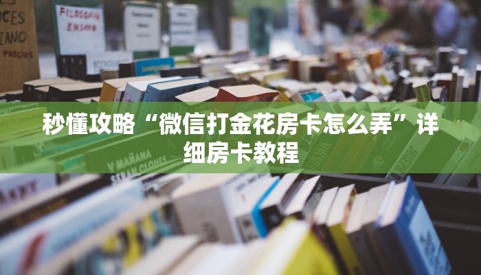 秒懂攻略“微信打金花房卡怎么弄”详细房卡教程 秒懂攻略“微信打金花房卡怎么弄”详细房卡教程